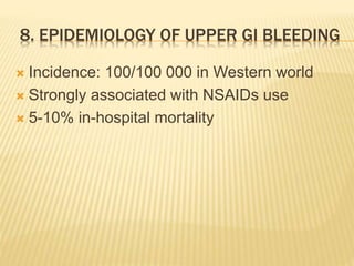 8. EPIDEMIOLOGY OF UPPER GI BLEEDING
 Incidence: 100/100 000 in Western world
 Strongly associated with NSAIDs use
 5-10% in-hospital mortality
 