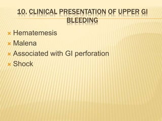 10. CLINICAL PRESENTATION OF UPPER GI
BLEEDING
 Hematemesis
 Malena
 Associated with GI perforation
 Shock
 