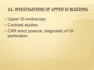 11. INVESTIGATIONS OF UPPER GI BLEEDING
 Upper GI endoscopy
 Contrast studies
 CXR erect posture: diagnostic of GI
perforation
 