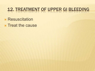 12. TREATMENT OF UPPER GI BLEEDING
 Resuscitation
 Treat the cause
 
