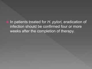  In patients treated for H. pylori, eradication of
infection should be confirmed four or more
weeks after the completion of therapy.
 