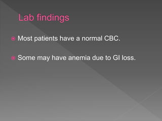  Most patients have a normal CBC.
 Some may have anemia due to GI loss.
 