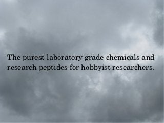 The purest laboratory grade chemicals and 
research peptides for hobbyist researchers.

 