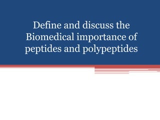 Define and discuss the
Biomedical importance of
peptides and polypeptides
 