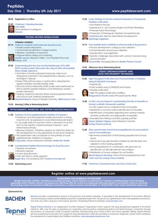 Register online at www.peptidesevent.com
SPONSORSHIP AND EXHIBITION OPPORTUNITIES
SMi offer sponsorship, exhibition, advertising and branding packages, uniquely tailored to complement your company’s marketing strategy. Prime networking
opportunities exist to entertain, enhance and expand your client base within the context of an independent discussion speciﬁc to your industry. Should you wish to join
the increasing number of companies beneﬁting from sponsoring our conferences please call: Alia Malick on +44 (0) 20 7827 6168 or email: amalick@smi-online.co.uk
Bachem provides comprehensive services to the pharma and biotech industries. It specializes in the development of innovative, efﬁcient
manufacturing processes and the reliable production of peptide-based APIs. The group has a global reach with more experience and know-
how than any other company in the industry. Bachem. Pioneering Partner for Peptides. www.bachem.com
Tepnel Pharma Services is an independent Contract Research Organisation which supports the drug development pipeline at the Rx/Dx
interface. With over 30 years of experience in supporting pharmaceutical, biopharmaceutical and biotechnology companies through
the provision of outsourced cGMP compliant Chemistry, Manufacturing and Control (CMC) and human genetics testing, Tepnel Pharma
Services is positioned to provide CMC support for drug development, whilst also providing a companion diagnostic solution which addresses
the requirements of personalised and stratiﬁed medicines. www.tepnelpharmaservices.com
Sponsored by
08.30 Registration & Coffee
09.00 Chairman’s Opening Remarks
John Reilly,
Senior Research Investigator,
Novartis
PROTEIN-PROTEIN INTERACTIONS
OPENING ADDRESS:
09.10 Antibody-enabled small molecule drug discovery
•Protein-protein interactions
•Conformational deﬁnition of target proteins
•Allosteric modulation of dynamics
•Fragment library design and screening
Alastair Lawson, Research Fellow, Vice President Structural
Biology, UCB
09.50 Understanding the Structure Activity Relationship of the Nrf2-
KEAP1 protein-protein interaction site using an Nrf2-neh2 peptide
library design approach
•Activation of innate antioxidant responses holds much
therapeutic potential in neurodegenerative diseases, such as
Huntington’s disease
•Keap1-Nrf2 pathway plays a central role in cell protection
against oxidative and electrophilic stress
•Structure activity relationship (SAR) studies were performed on
Nrf2 to identify peptide inhibitors of the Nrf2/Keap1 protein-
protein interaction
•Inspiring medicinal chemistry efforts towards peptidomimetics
and macrocyclic inhibitors development
Elisabetta Bianchi, Head of Peptide Chemistry, IRBM Science Park
10.30 Morning Coffee & Networking Break
PEPTIDOMIMETIC INHIBITORS AND PEPTIDE NANOTECHNOLOGY
11.00 Synthesis of novel peptidomimetic inhibitors of Caspase I
•Proteomics and transcriptomic studies have shown a strong
induction of IL-1␤ expression in acne inﬂammatory skin lesions
•IL-1␤ usually exists in its pro-form which is cleaved to its active
form by the aspartic cysteine protease Caspase-1 upon
inﬂammatory stimulus
•Blocking Caspase I, therefore, presents an attractive option for
the development of a new generation of anti-acne medicine
•This presentation will concentrate on the synthesis of novel
peptidomimetic inhibitors of Caspase I
Craig Harris, Head of Research Synthesis, Nestlé Skin Health
11.40 Combinatorial Peptide Nanotechnology for Drug Discovery
•Peptide nondomains
•Receptor agonists
• A priori drug discovery
•From test tube to whole organism
Roger New, Co-founder & CSO, Proxima Concepts Ltd
12.20 Networking Lunch
13.30 Fusion Strategy for the Recombinant Expression of Therapeutic
Peptides in Microbial
•Non-Platform Process
•Expression in E. coli, Inclusion Bodies and Protein Refolding
•Protease Fusion Technology
•Production of Therapeutic Peptides at Industrial Scale
Cecile Brocard, Director, Downstream Development,
Boehringer Ingelheim
14.10 From peptide lead candidate to pharmaceutical drug product
•Process development, scaling-up and validation
•Characterisation and process validation
•Speciﬁcations and registration
•Speciﬁc challenges associated with contract manufacturing
service providers
Vincent Bille, Managing Director, Marble Pharma Consult
14.50 Afternoon Tea & Networking Break
LIQUID CHROMATOGRAPHY AND
MASS SPECTROMETRY TECHNIQUES
15.20 High Throughput Puriﬁcation and Characterisation of Peptides
Using LC/MS/ELSD Techniques
•Peptide QC
•Purity analysis using LC/MS/ELSD techniques
•Peptide puriﬁcation
•High Throughput puriﬁcation workﬂow
Bhagyashree Khunte, Senior Principal Scientist, Pﬁzer
16.00 LC-MS a key technique to understanding the fate of impurities in
Ferring’s synthetic therapeutic peptides
•LC-MS a great tool to understand fate of impurities
•Separation is crucial as well as identiﬁcation of impurities
•Identiﬁcation of impurities originating from starting material,
synthesis, puriﬁcation and degradation of peptides
•Examples from Ferring’s synthetic peptide portfolio
Jörgen Kjellgren Sjögren, Senior Research Scientist,
Ferring Pharmaceuticals
16.40 Mass-spectrometry based immunopeptidomics for personalised
cancer immunotherapy
•Biochemical extraction of HLA binding peptides form tumour
tissues
•Advanced mass-spectrometry analyses for identiﬁcation and
validation of HLA binding peptides
•Immunopeptidomics in combination with genomics for
identiﬁcation of clinically relevant neo-antigens
•Prioritisation of tumour antigens for vaccination
Michal Bassani-Sternberg, Head of Immunopeptidomics Unit,
CHUV and The Ludwig Cancer Institute
17.20 Chairman’s Closing Remarks and Close of Day One
Peptides
Day One | Thursday 6th July 2017 www.peptidesevent.com
 