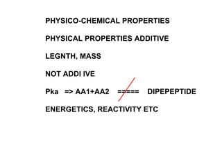 PHYSICO-CHEMICAL PROPERTIES PHYSICAL PROPERTIES ADDITIVE LEGNTH, MASS NOT ADDI IVE Pka  => AA1+AA2  =====  DIPEPEPTIDE ENERGETICS, REACTIVITY ETC 