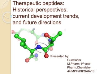 Therapeutic peptides:
Historical perspectives,
current development trends,
and future directions
Presented by:
Gurwinder
M.Pharm 1st year
Pharm.Chemistry
44/MPH/DIPSAR/18
 