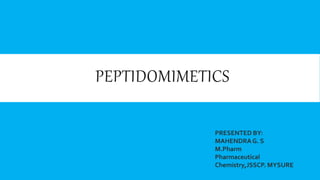PEPTIDOMIMETICS
PRESENTED BY:
MAHENDRAG. S
M.Pharm
Pharmaceutical
Chemistry,JSSCP. MYSURE
 