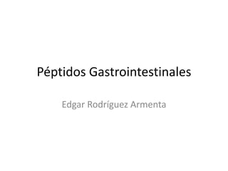 Péptidos Gastrointestinales
Edgar Rodríguez Armenta
 