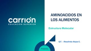 AMINOACIDOS EN
LOS ALIMENTOS
Estructura Molecular
Q.F. : Rosalinda Alejos C.
 