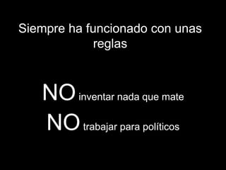 Siempre ha funcionado con unas reglasNOinventar nada que mateNOtrabajar para políticos
