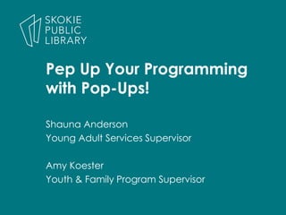 Shauna Anderson
Young Adult Services Supervisor
Amy Koester
Youth & Family Program Supervisor
Pep Up Your Programming
with Pop-Ups!
 