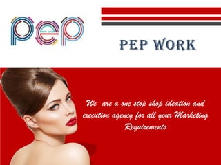 We are a one stop shop ideation and
execution agency for all your Marketing
Requirements
PEP WORK
 