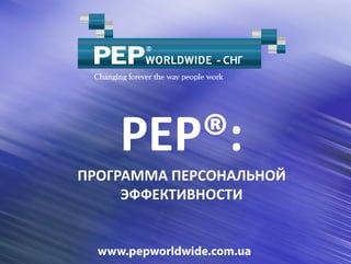 PEP®:
ПРОГРАММА ПЕРСОНАЛЬНОЙ
     ЭФФЕКТИВНОСТИ


  www.pepworldwide.com.ua
 