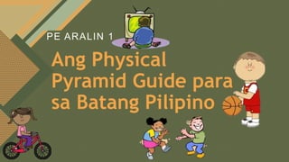 Click to edit Master title style
1
Marie Jaja Tan Roa Schools Division of Ilocos Sur Sta. Maria West Central School
PE ARALIN 1
Ang Physical
Pyramid Guide para
sa Batang Pilipino
 