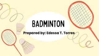 Badminton
Prepared by: Edessa T. Torres
 