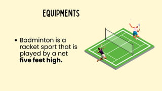 Badminton is a
racket sport that is
played by a net
five feet high.
Equipments
 