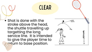 Shot is done with the
stroke above the head,
the shuttle travelling up
targetting the long
service line. It is intended
to give the player time to
return to base position.
Clear
 
