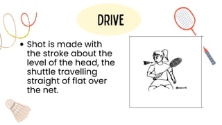 Shot is made with
the stroke about the
level of the head, the
shuttle travelling
straight of flat over
the net.
drive
 