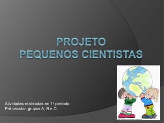 Atividades realizadas no 1º período: 
Pré-escolar, grupos A, B e D. 
(http://ospequenoscinetistas.blogspot.pt/) 
 