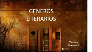 GENEROS
LITERARIOS
MARIANA RIVERO
4º «B»
GENEROS
LITERARIOS
Mariana
Rivero 4-B
 