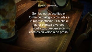 GENERO DRAMATICO
Son las obras escritas en forma de dialogo y
distintas a la representación . En ella el autor
plantea diversos conflictos, pueden estar
escritos en verso o en prosa .
GENERO DRAMATICO
Son las obras escritas en
forma de dialogo y distintas a
la representación . En ella el
autor plantea diversos
conflictos, pueden estar
escritos en verso o en prosa .
 