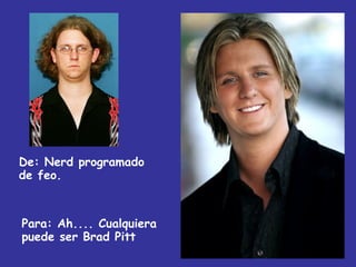 De:  Nerd programado de feo. Para: Ah.... Cualquiera puede ser Brad Pitt 