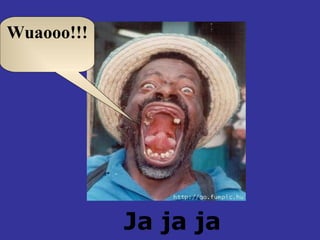 Ja ja ja Wuaooo!!! 