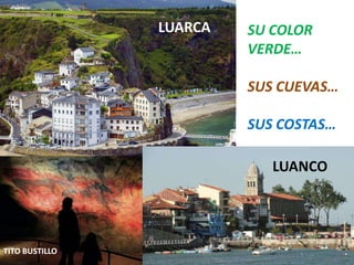 LUARCA
LUARCA SU COLOR
VERDE…
SUS CUEVAS…
SUS COSTAS…
LUANCO
LUANCO
TITO BUSTILLO