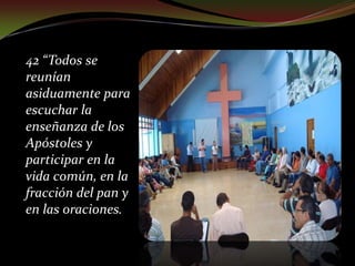 42 “Todos se reunían asiduamente para escuchar la enseñanza de los Apóstoles y participar en la vida común, en la fracción del pan y en las oraciones.