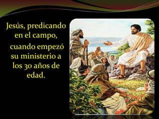 Jesús, predicando en el campo, cuando empezó su ministerio a los 30 años de edad.