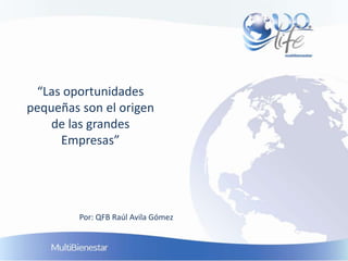 “Las oportunidades
pequeñas son el origen
    de las grandes
     Empresas”




         Por: QFB Raúl Avila Gómez
 