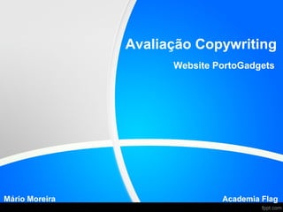 Avaliação Copywriting
                      Website PortoGadgets




Mário Moreira                  Academia Flag
 