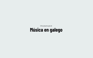 Música en galego
Unha pequena guía de
 