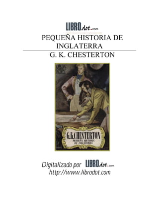 PEQUEÑA HISTORIA DE
    INGLATERRA
  G. K. CHESTERTON




Digitalizado por
  http://www.librodot.com
 