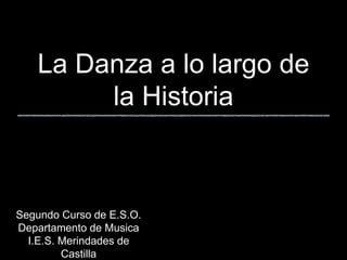 La Danza a lo largo de
la Historia
Segundo Curso de E.S.O.
Departamento de Musica
I.E.S. Merindades de
Castilla
 