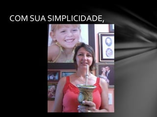 COM SUA SIMPLICIDADE,
 