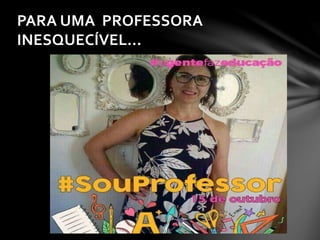 PARA UMA PROFESSORA
INESQUECÍVEL...
 