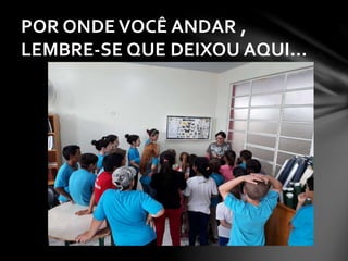 POR ONDE VOCÊ ANDAR ,
LEMBRE-SE QUE DEIXOU AQUI...
 