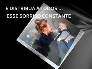 E DISTRIBUA À TODOS ...
ESSE SORRISO CONSTANTE
 