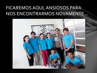 FICAREMOS AQUI, ANSIOSOS PARA
NOS ENCONTRARMOS NOVAMENTE...
 