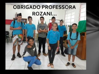 OBRIGADO PROFESSORA
ROZANI...
 