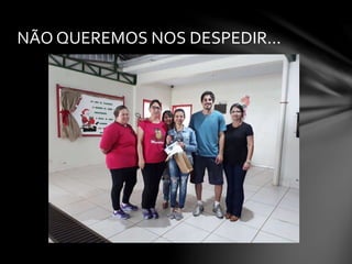 NÃO QUEREMOS NOS DESPEDIR...
 