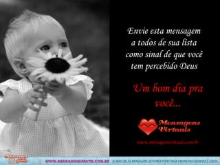 Um bom dia pra você... www.mensagensvirtuais.com.br Envie esta mensagem a todos de sua lista como sinal de que você tem percebido Deus 