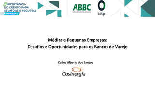 Médias e Pequenas Empresas:
Desafios e Oportunidades para os Bancos de Varejo
Carlos Alberto dos Santos
 