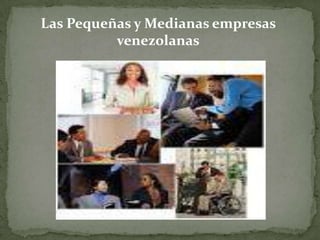 Las Pequeñas y Medianas empresas
venezolanas

 