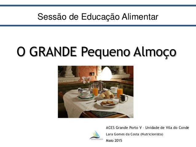 ACES Grande Porto V – Unidade de Vila do Conde
Lara Gomes da Costa (Nutricionista)
Maio 2015
O GRANDE Pequeno Almoço
Sessã...