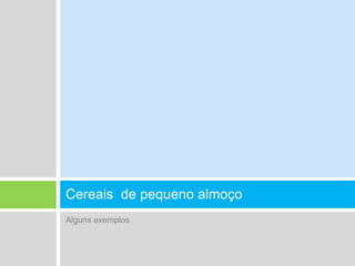 Alguns exemplosCereais  de pequeno almoço