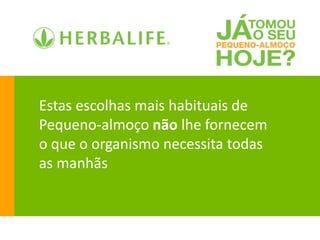 Estas escolhas mais habituais de
Pequeno-almoço não lhe fornecem
o que o organismo necessita todas
as manhãs
 
