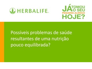 Possíveis problemas de saúde
resultantes de uma nutrição
pouco equilibrada?
 